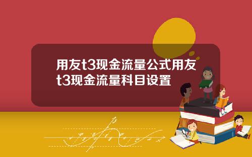 用友t3现金流量公式用友t3现金流量科目设置