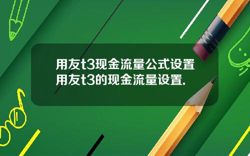 用友t3现金流量公式设置用友t3的现金流量设置.