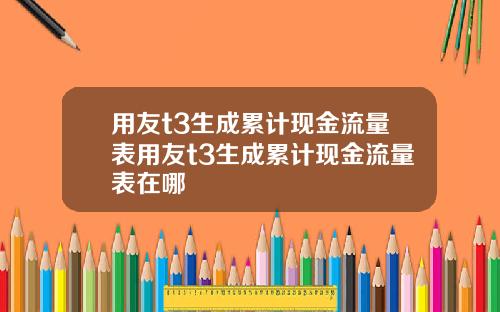 用友t3生成累计现金流量表用友t3生成累计现金流量表在哪