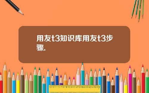 用友t3知识库用友t3步骤.