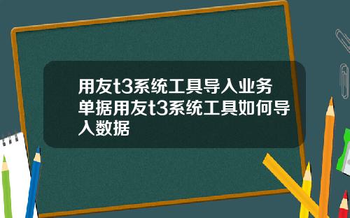 用友t3系统工具导入业务单据用友t3系统工具如何导入数据