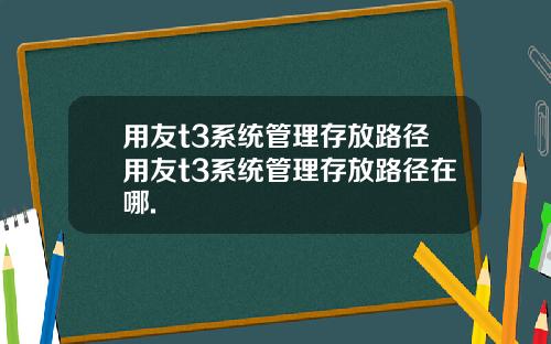 用友t3系统管理存放路径用友t3系统管理存放路径在哪.