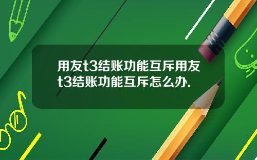 用友t3结账功能互斥用友t3结账功能互斥怎么办.