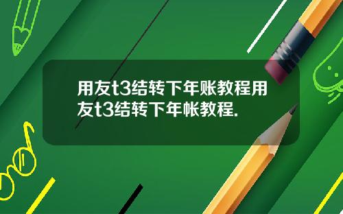 用友t3结转下年账教程用友t3结转下年帐教程.