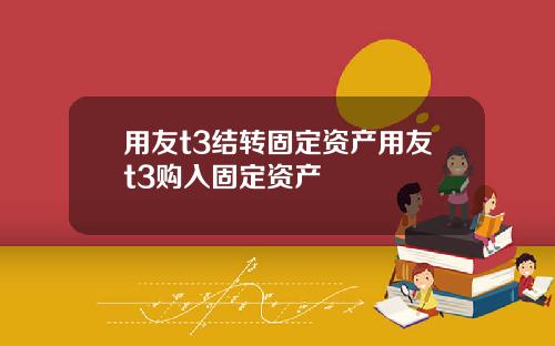 用友t3结转固定资产用友t3购入固定资产