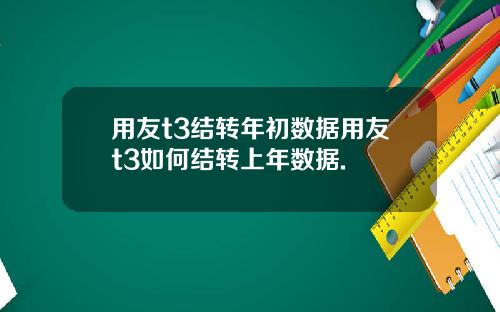 用友t3结转年初数据用友t3如何结转上年数据.