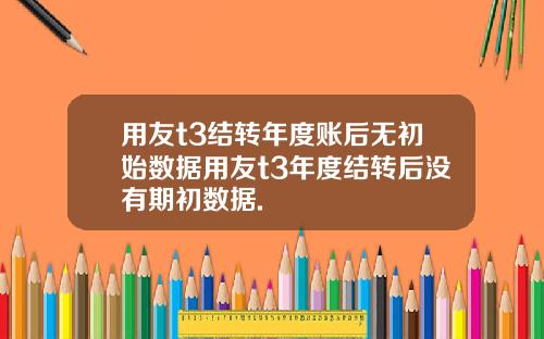 用友t3结转年度账后无初始数据用友t3年度结转后没有期初数据.