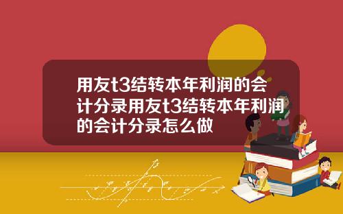 用友t3结转本年利润的会计分录用友t3结转本年利润的会计分录怎么做