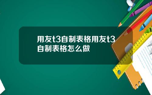 用友t3自制表格用友t3自制表格怎么做