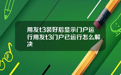 用友t3装好后显示门户运行用友t3门户已运行怎么解决