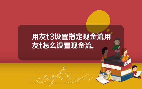 用友t3设置指定现金流用友t怎么设置现金流.