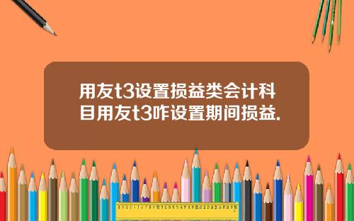 用友t3设置损益类会计科目用友t3咋设置期间损益.