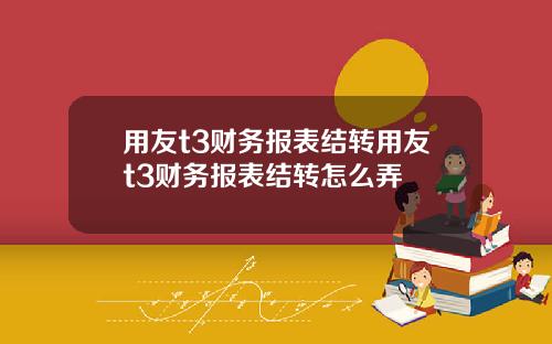 用友t3财务报表结转用友t3财务报表结转怎么弄