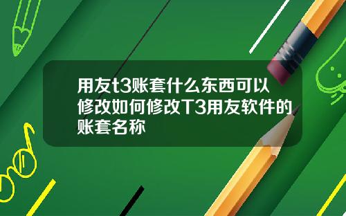 用友t3账套什么东西可以修改如何修改T3用友软件的账套名称