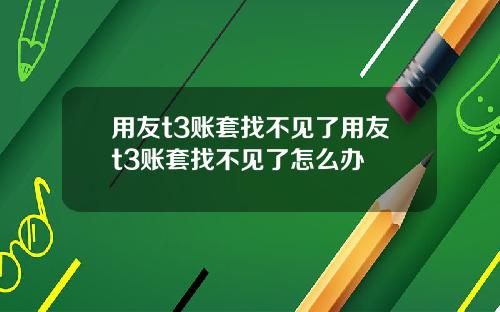 用友t3账套找不见了用友t3账套找不见了怎么办