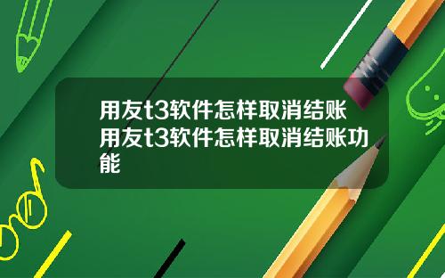 用友t3软件怎样取消结账用友t3软件怎样取消结账功能