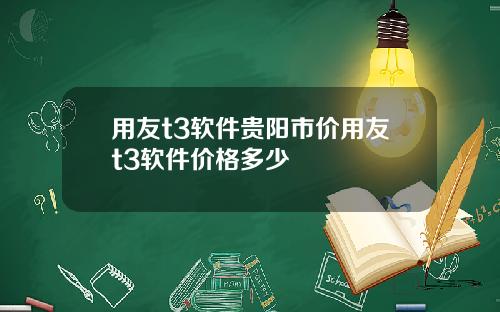 用友t3软件贵阳市价用友t3软件价格多少