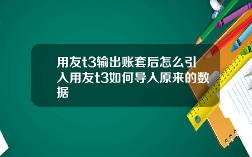 用友t3输出账套后怎么引入用友t3如何导入原来的数据