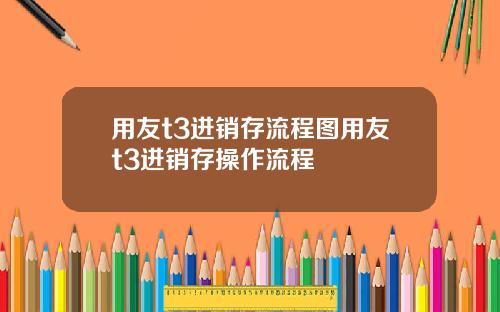 用友t3进销存流程图用友t3进销存操作流程