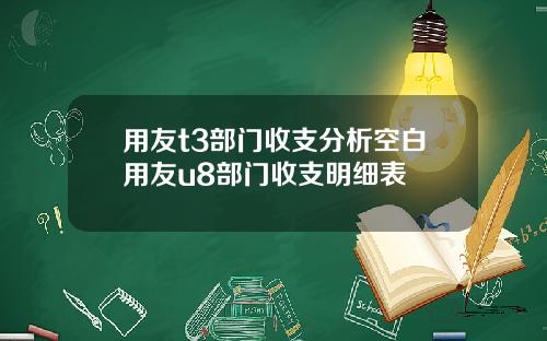 用友t3部门收支分析空白用友u8部门收支明细表