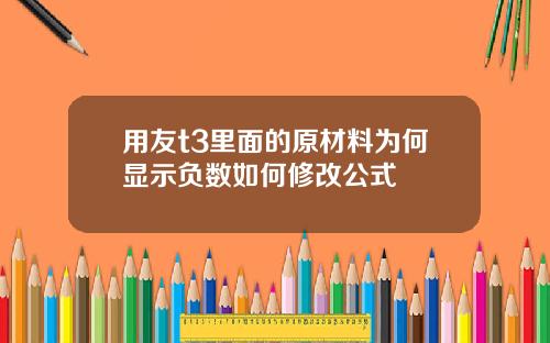 用友t3里面的原材料为何显示负数如何修改公式