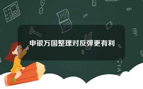 申银万国整理对反弹更有利