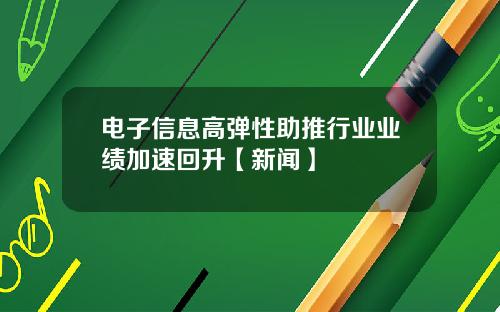 电子信息高弹性助推行业业绩加速回升【新闻】