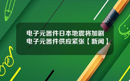 电子元器件日本地震将加剧电子元器件供应紧张【新闻】