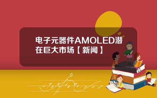 电子元器件AMOLED潜在巨大市场【新闻】