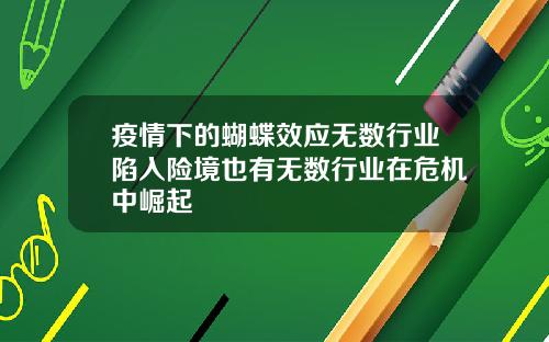 疫情下的蝴蝶效应无数行业陷入险境也有无数行业在危机中崛起