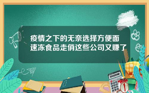 疫情之下的无奈选择方便面速冻食品走俏这些公司又赚了