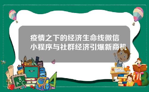 疫情之下的经济生命线微信小程序与社群经济引爆新商机