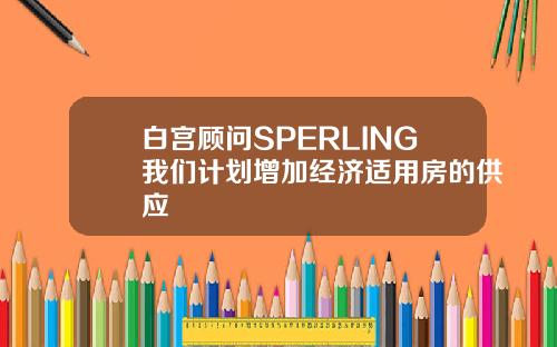 白宫顾问SPERLING我们计划增加经济适用房的供应