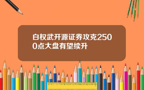 白权武开源证券攻克2500点大盘有望续升