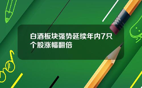 白酒板块强势延续年内7只个股涨幅翻倍