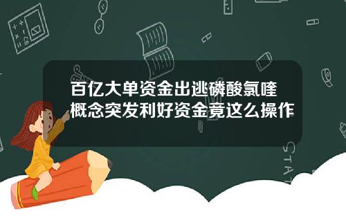 百亿大单资金出逃磷酸氯喹概念突发利好资金竟这么操作