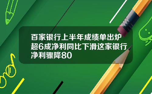 百家银行上半年成绩单出炉超6成净利同比下滑这家银行净利骤降80