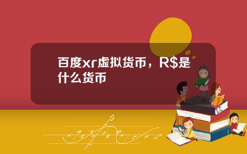 百度xr虚拟货币，R$是什么货币