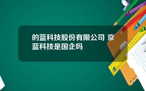 的蓝科技股份有限公司 京蓝科技是国企吗