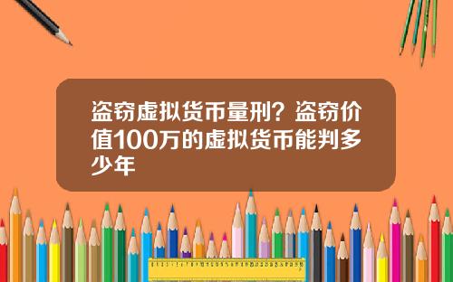 盗窃虚拟货币量刑？盗窃价值100万的虚拟货币能判多少年