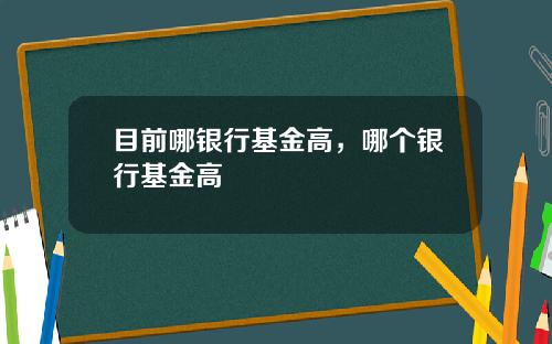 目前哪银行基金高，哪个银行基金高