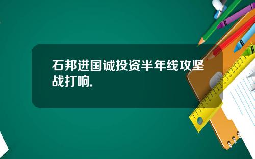 石邦进国诚投资半年线攻坚战打响.