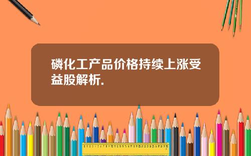 磷化工产品价格持续上涨受益股解析.