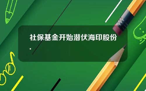 社保基金开始潜伏海印股份.