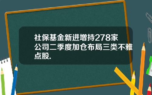 社保基金新进增持278家公司二季度加仓布局三类不雅点股.