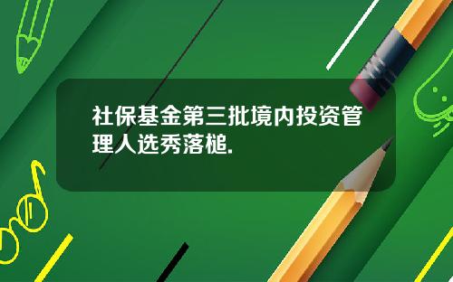 社保基金第三批境内投资管理人选秀落槌.