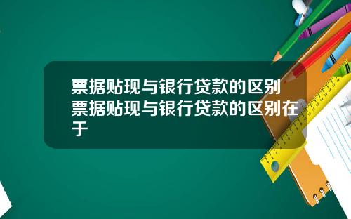 票据贴现与银行贷款的区别票据贴现与银行贷款的区别在于