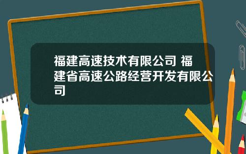 福建高速技术有限公司 福建省高速公路经营开发有限公司