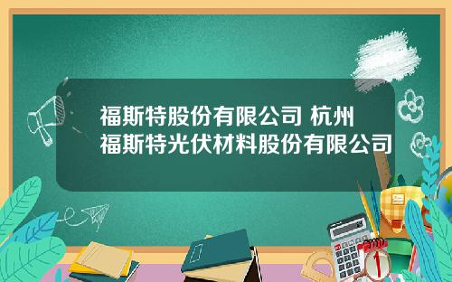 福斯特股份有限公司 杭州福斯特光伏材料股份有限公司