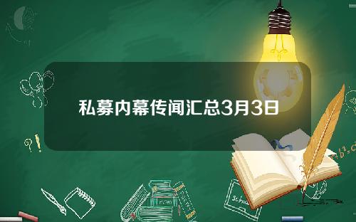 私募内幕传闻汇总3月3日